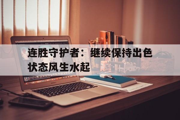 连胜守护者：继续保持出色状态风生水起的简单介绍