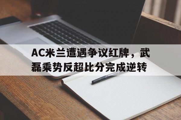 AC米兰遭遇争议红牌，武磊乘势反超比分完成逆转